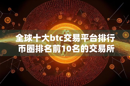 全球十大btc交易平台排行 币圈排名前10名的交易所