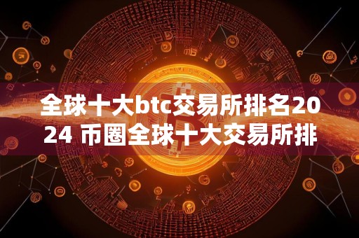 全球十大btc交易所排名2024 币圈全球十大交易所排名