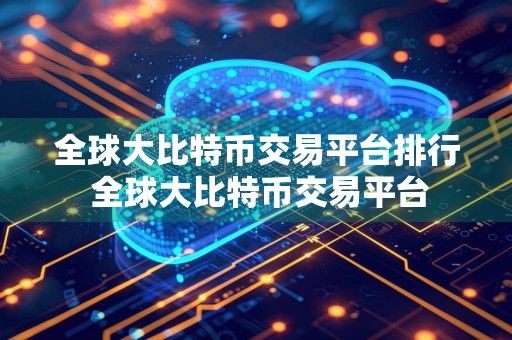 全球大比特币交易平台排行 全球大比特币交易平台