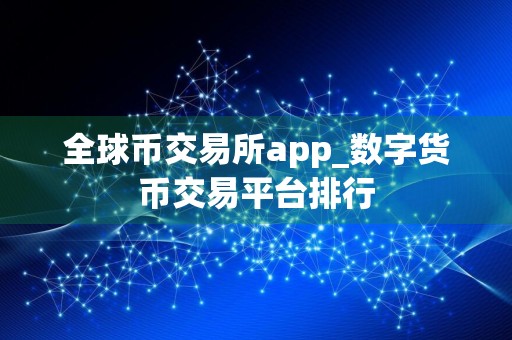 全球币交易所app_数字货币交易平台排行