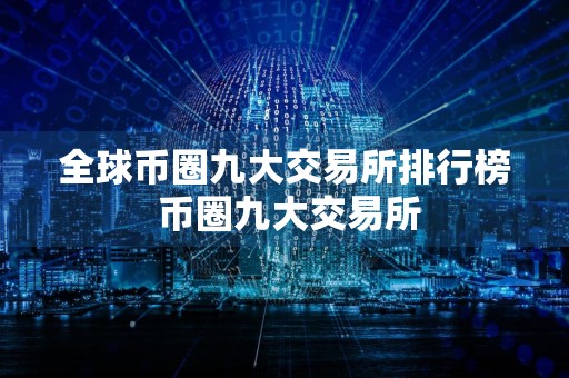 全球币圈九大交易所排行榜 币圈九大交易所
