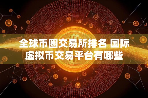 全球币圈交易所排名 国际虚拟币交易平台有哪些