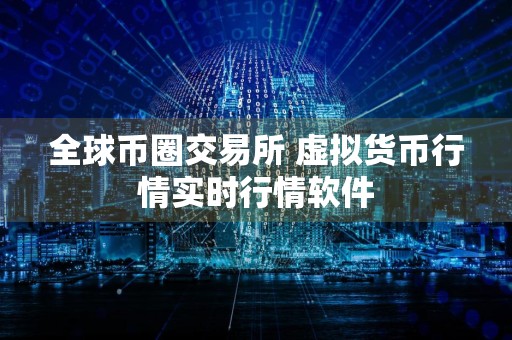 全球币圈交易所 虚拟货币行情实时行情软件