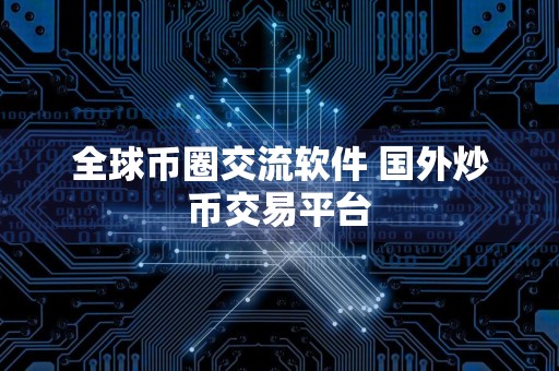 全球币圈交流软件 国外炒币交易平台