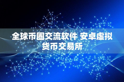 全球币圈交流软件 安卓虚拟货币交易所