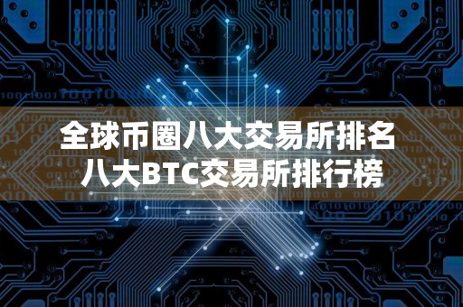 全球币圈八大交易所排名 八大BTC交易所排行榜