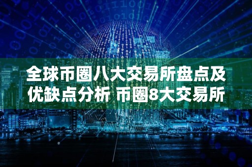 全球币圈八大交易所盘点及优缺点分析 币圈8大交易所排行榜