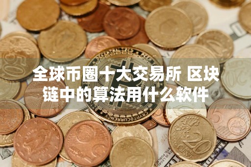 全球币圈十大交易所 区块链中的算法用什么软件