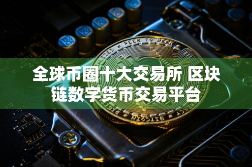 全球币圈十大交易所 区块链数字货币交易平台