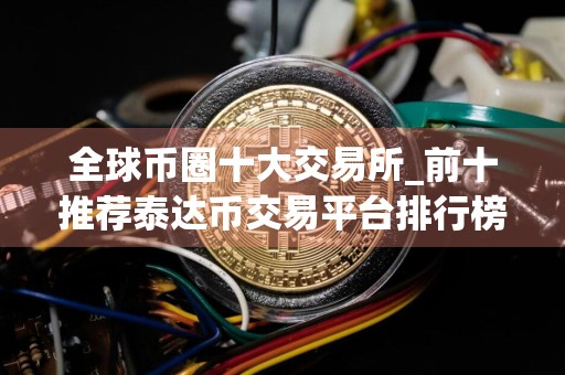 全球币圈十大交易所_前十推荐泰达币交易平台排行榜