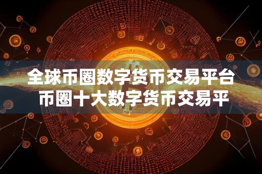 全球币圈数字货币交易平台 币圈十大数字货币交易平台有哪些