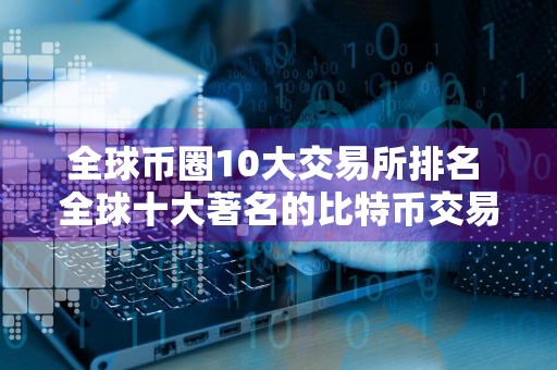 全球币圈10大交易所排名 全球十大著名的比特币交易平台盘点