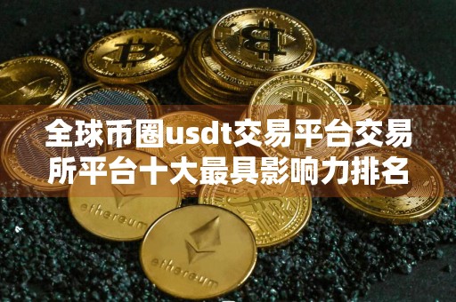 全球币圈usdt交易平台交易所平台十大最具影响力排名 usdt交易十大usdt交易平台有哪些