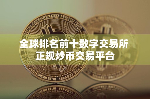 全球排名前十数字交易所 正规炒币交易平台