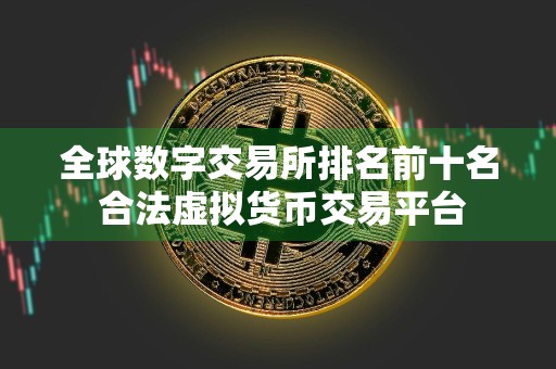 全球数字交易所排名前十名 合法虚拟货币交易平台