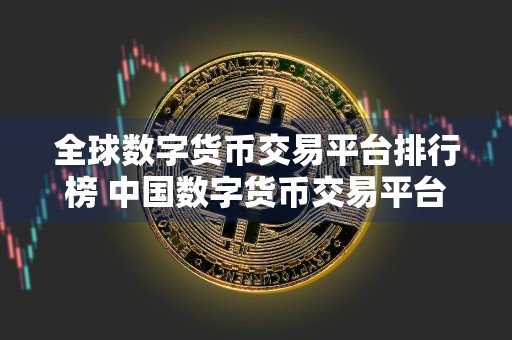 全球数字货币交易平台排行榜 中国数字货币交易平台