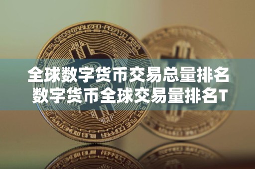 全球数字货币交易总量排名 数字货币全球交易量排名TOP12