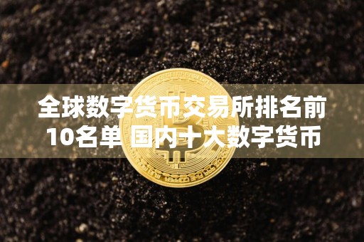 全球数字货币交易所排名前10名单 国内十大数字货币交易所排名