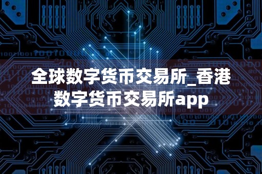 全球数字货币交易所_香港数字货币交易所app
