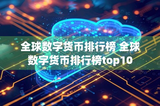 全球数字货币排行榜 全球数字货币排行榜top10