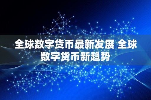 全球数字货币最新发展 全球数字货币新趋势