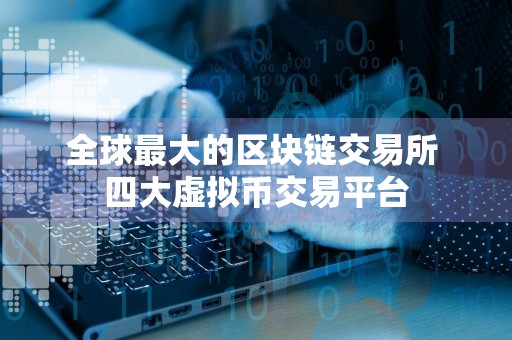 全球最大的区块链交易所 四大虚拟币交易平台