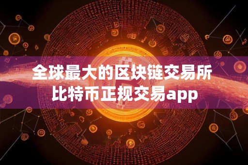 全球最大的区块链交易所 比特币正规交易app