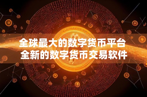 全球最大的数字货币平台 全新的数字货币交易软件