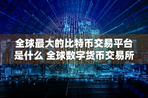 全球最大的比特币交易平台是什么 全球数字货币交易所排名前10名单