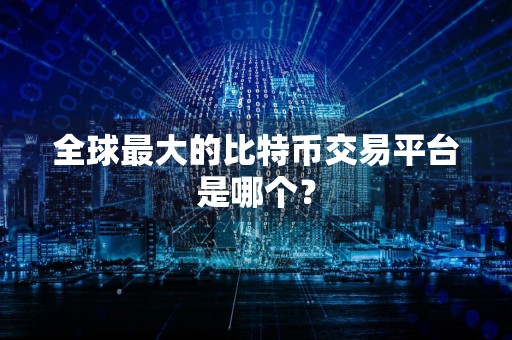 全球最大的比特币交易平台是哪个？
