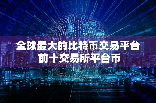 全球最大的比特币交易平台 前十交易所平台币