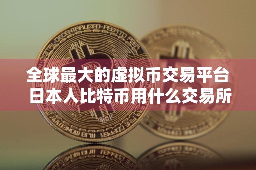 全球最大的虚拟币交易平台 日本人比特币用什么交易所买