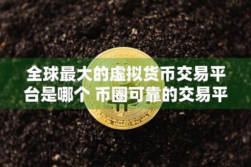 全球最大的虚拟货币交易平台是哪个 币圈可靠的交易平台推荐