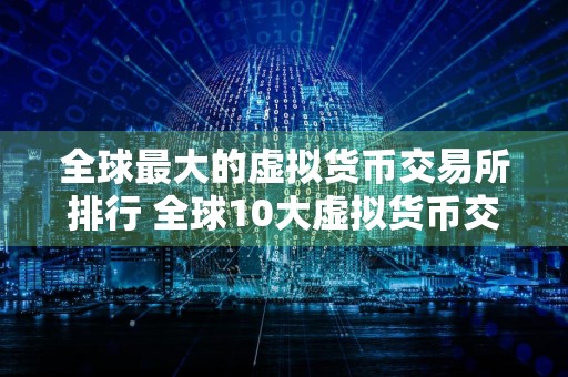全球最大的虚拟货币交易所排行 全球10大虚拟货币交易所属国家