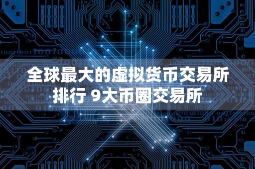全球最大的虚拟货币交易所排行 9大币圈交易所