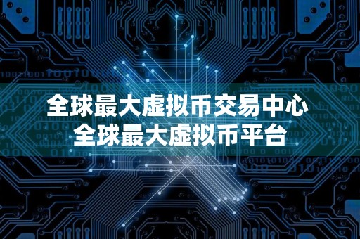 全球最大虚拟币交易中心 全球最大虚拟币平台