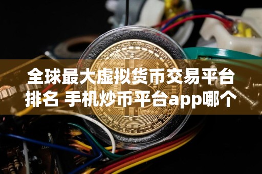 全球最大虚拟货币交易平台排名 手机炒币平台app哪个最好