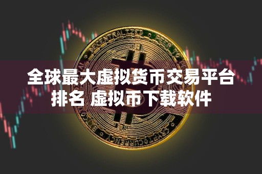 全球最大虚拟货币交易平台排名 虚拟币下载软件