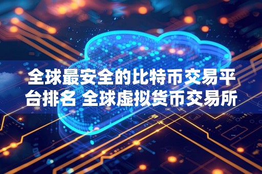 全球最安全的比特币交易平台排名 全球虚拟货币交易所排名
