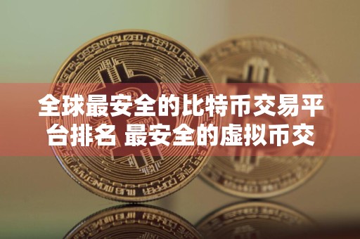 全球最安全的比特币交易平台排名 最安全的虚拟币交易平台