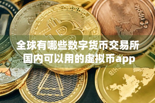 全球有哪些数字货币交易所 国内可以用的虚拟币app