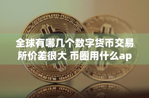 全球有哪几个数字货币交易所价差很大 币圈用什么app