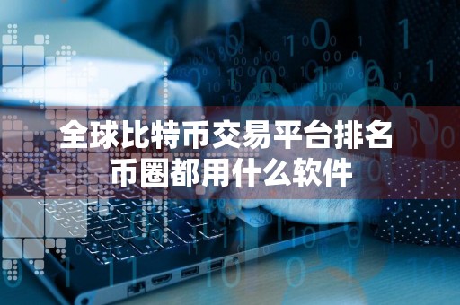 全球比特币交易平台排名 币圈都用什么软件