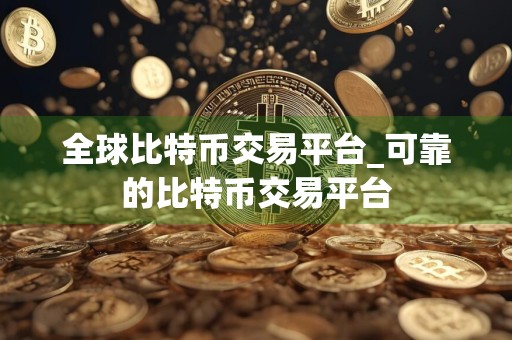 全球比特币交易平台_可靠的比特币交易平台