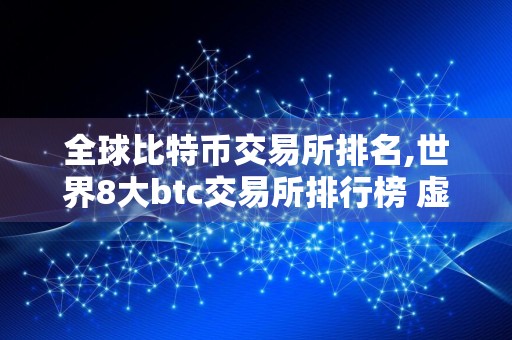 全球比特币交易所排名,世界8大btc交易所排行榜 虚拟货币交易所排行榜前八名