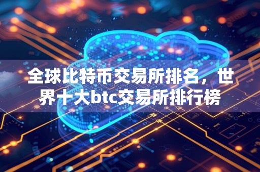 全球比特币交易所排名，世界十大btc交易所排行榜