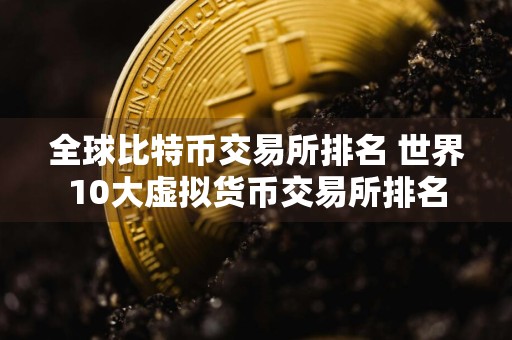 全球比特币交易所排名 世界10大虚拟货币交易所排名