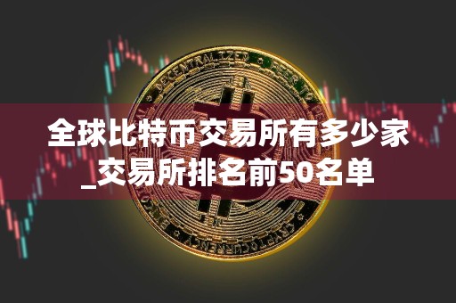 全球比特币交易所有多少家_交易所排名前50名单