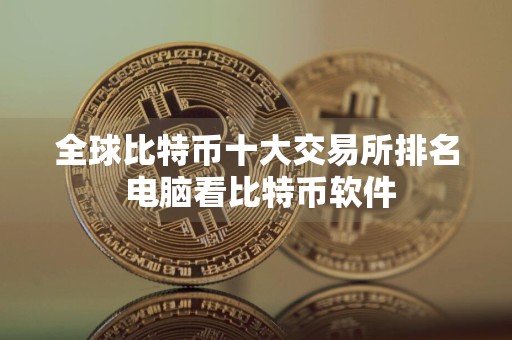 全球比特币十大交易所排名 电脑看比特币软件