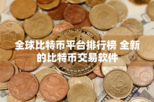 全球比特币平台排行榜 全新的比特币交易软件